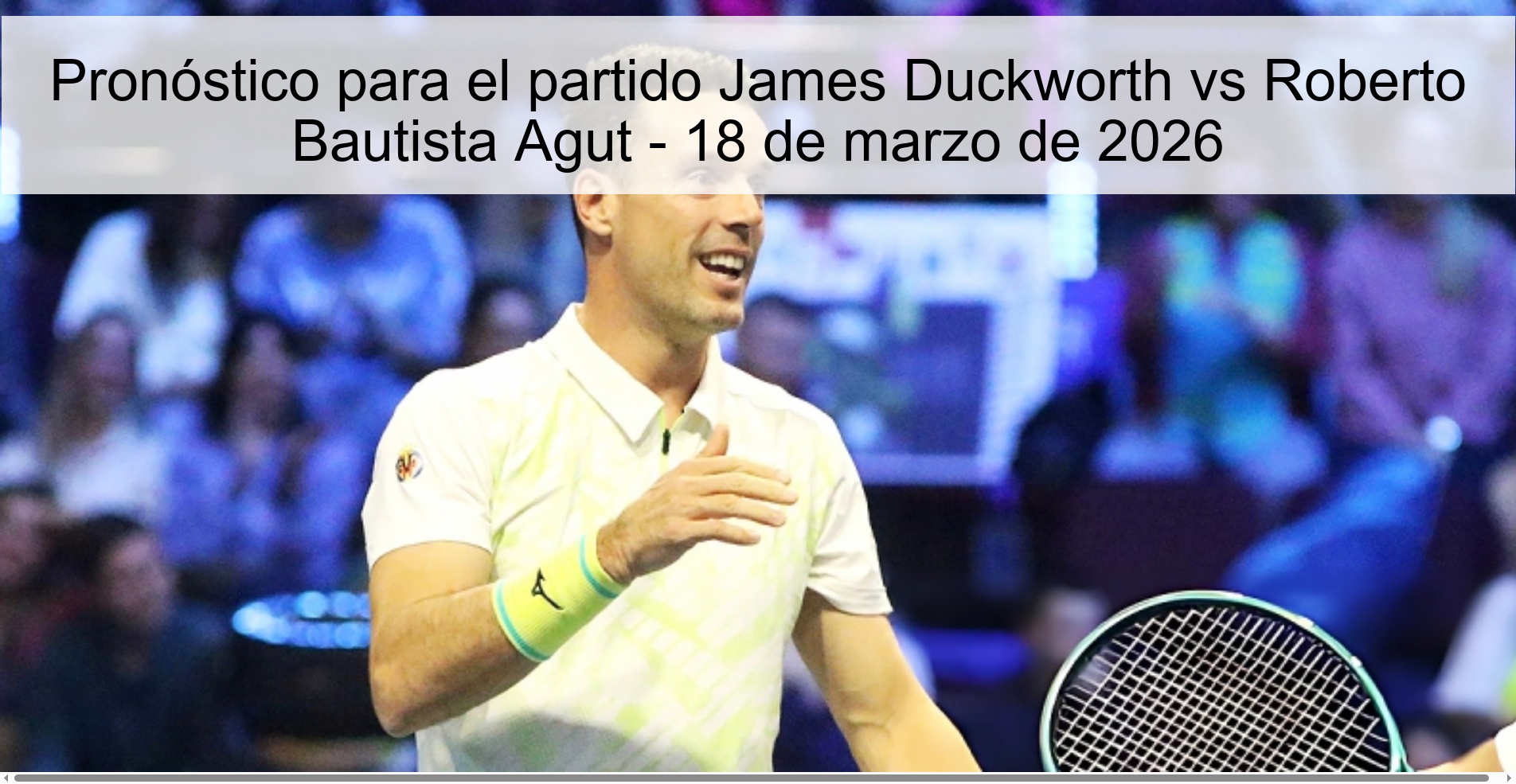 Pronóstico para el partido James Duckworth vs Roberto Bautista Agut - 18 de marzo de 2026 Pronóstico para el partido James Duckworth vs Roberto Bautista Agut - 18 de marzo de 2026
