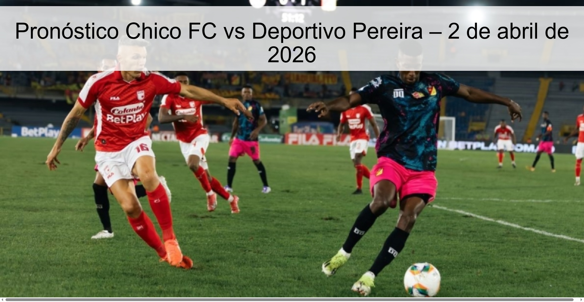 Chico FC vs Deportivo Pereira Prediction – April 2, 2026 Chico FC vs Deportivo Pereira Prediction – April 2, 2026