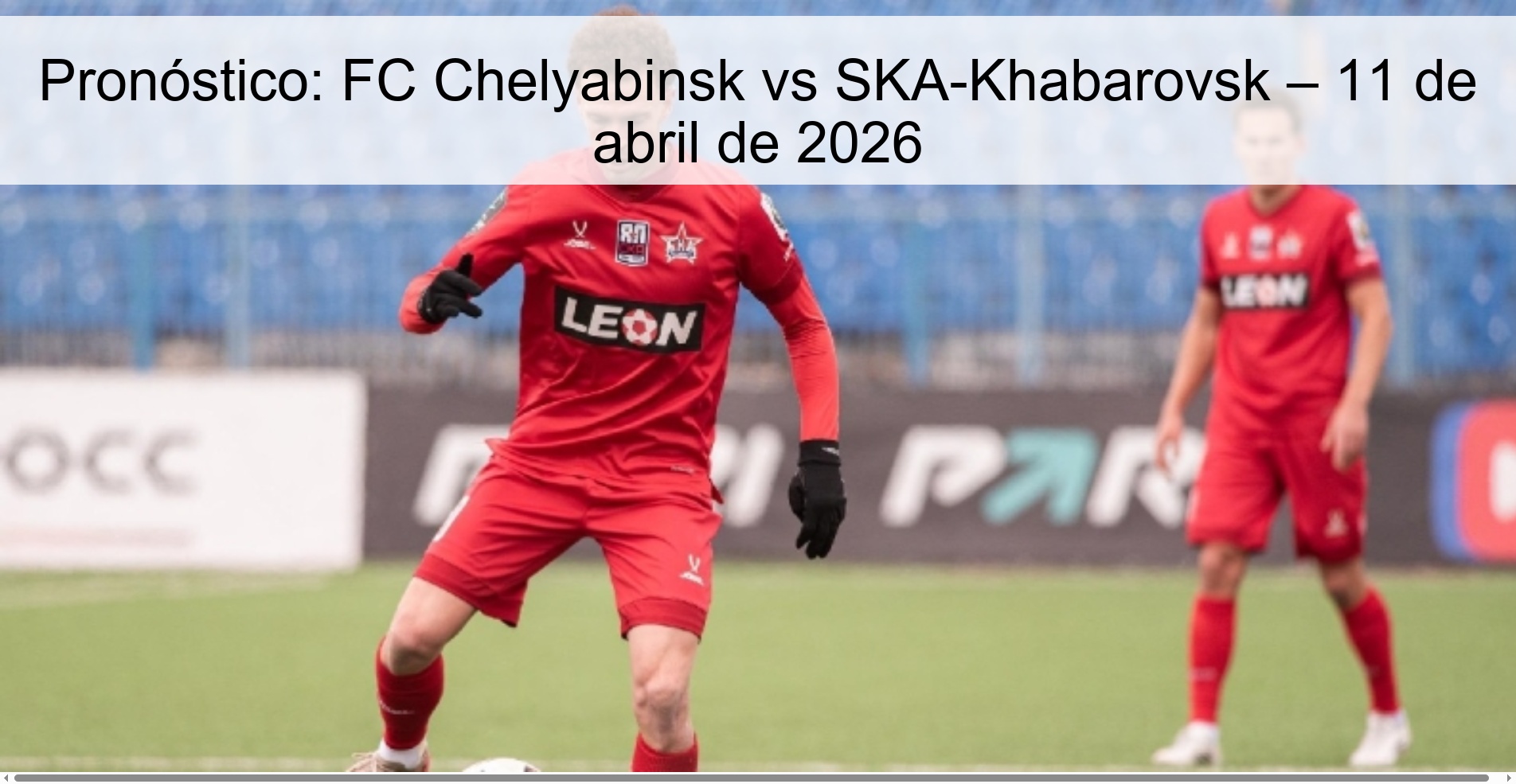Pronóstico: FC Chelyabinsk vs SKA-Khabarovsk – 11 de abril de 2026