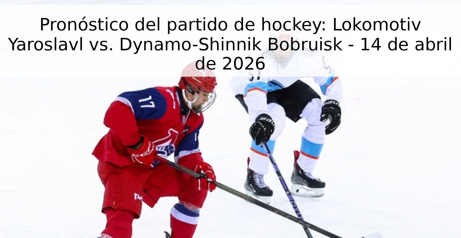 Pronóstico del partido de hockey: Lokomotiv Yaroslavl vs. Dynamo-Shinnik Bobruisk - 14 de abril de 2026