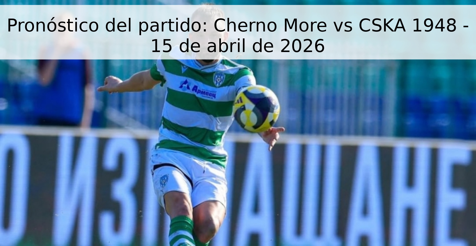 Pronóstico del partido: Cherno More vs CSKA 1948 - 15 de abril de 2026