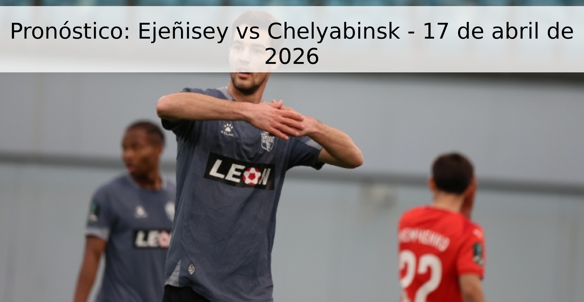 Pronóstico: Ejeñisey vs Chelyabinsk - 17 de abril de 2026