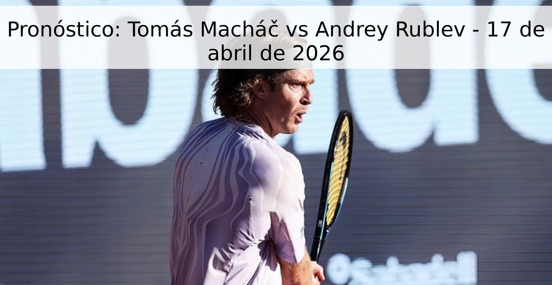Pronóstico: Tomás Macháč vs Andrey Rublev - 17 de abril de 2026