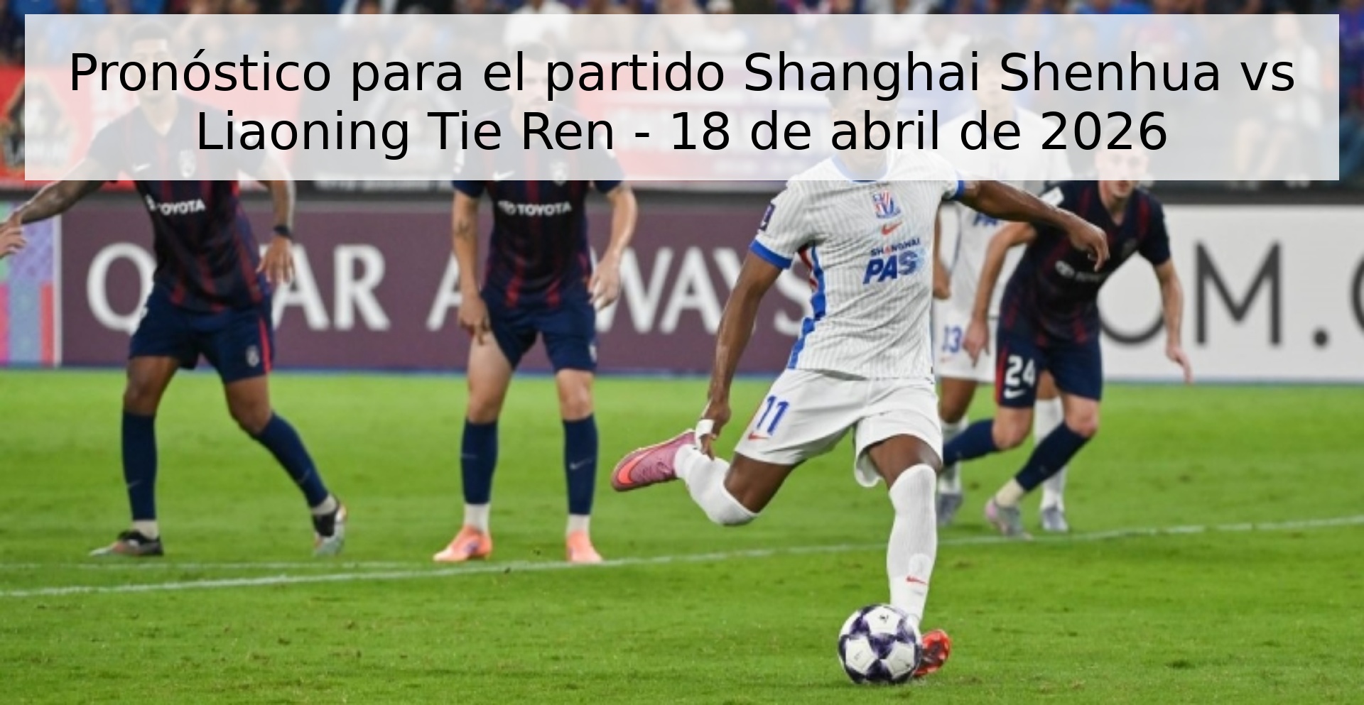Pronóstico para el partido Shanghai Shenhua vs Liaoning Tie Ren - 18 de abril de 2026