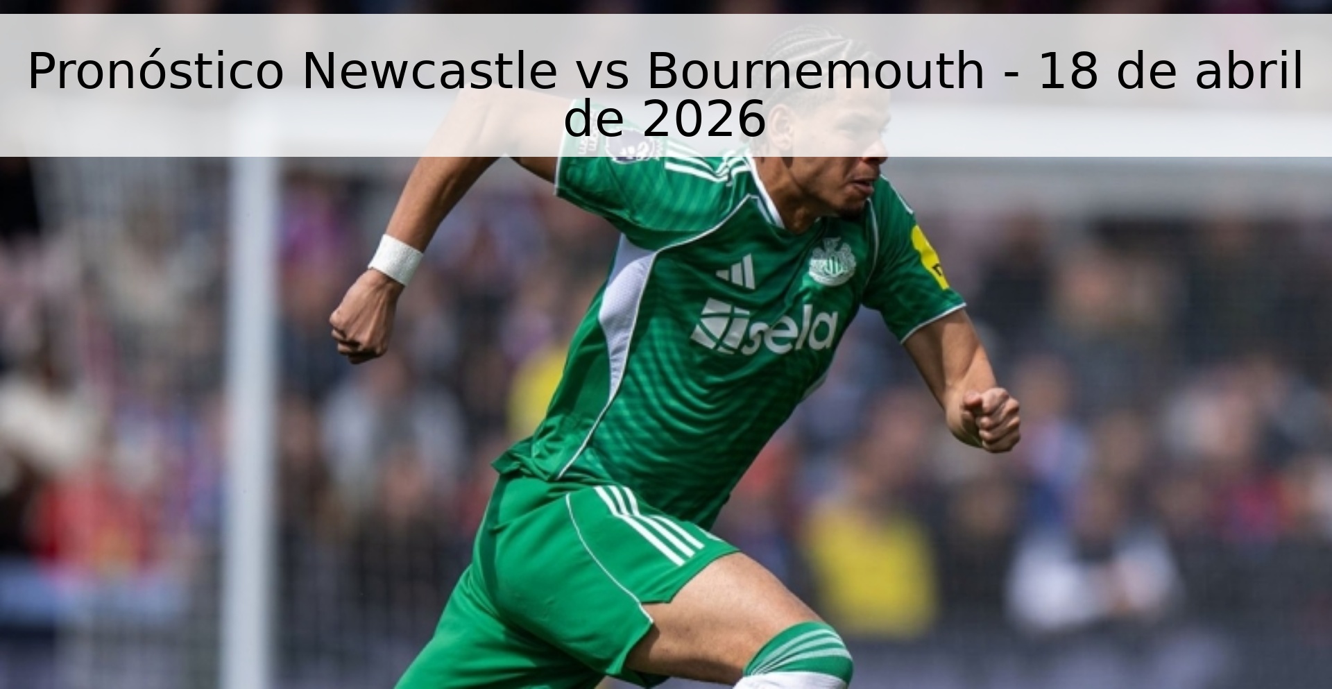 Pronóstico Newcastle vs Bournemouth - 18 de abril de 2026