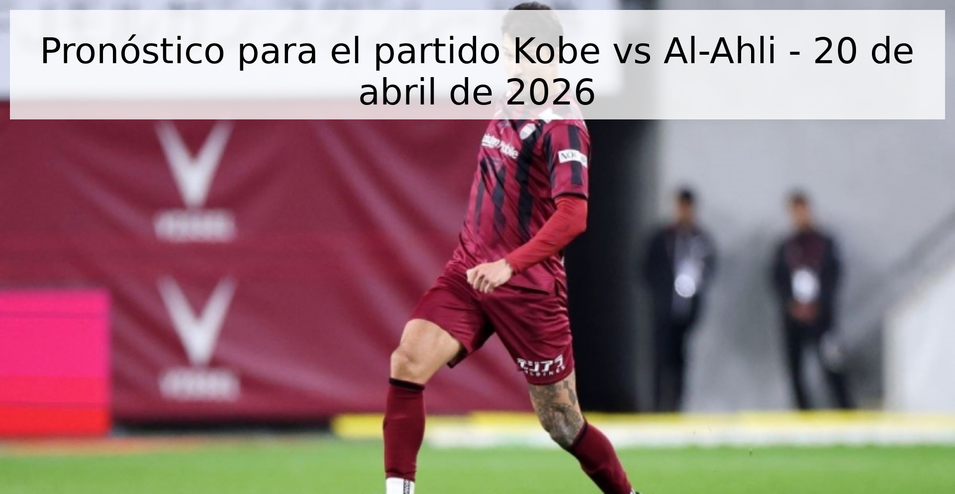 Pronóstico para el partido Kobe vs Al-Ahli - 20 de abril de 2026