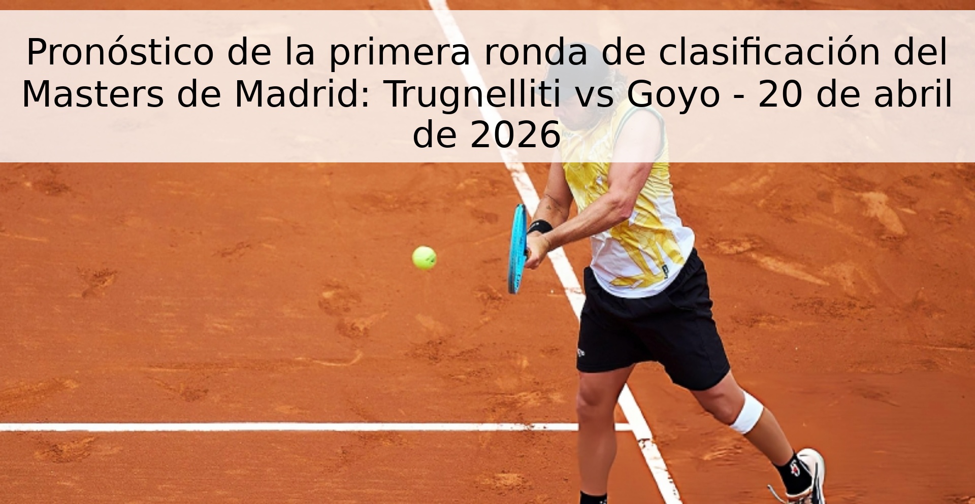 Pronóstico de la primera ronda de clasificación del Masters de Madrid: Trugnelliti vs Goyo - 20 de abril de 2026