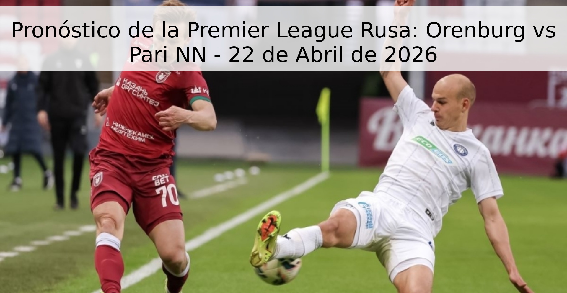 Pronóstico de la Premier League Rusa: Orenburg vs Pari NN - 22 de Abril de 2026