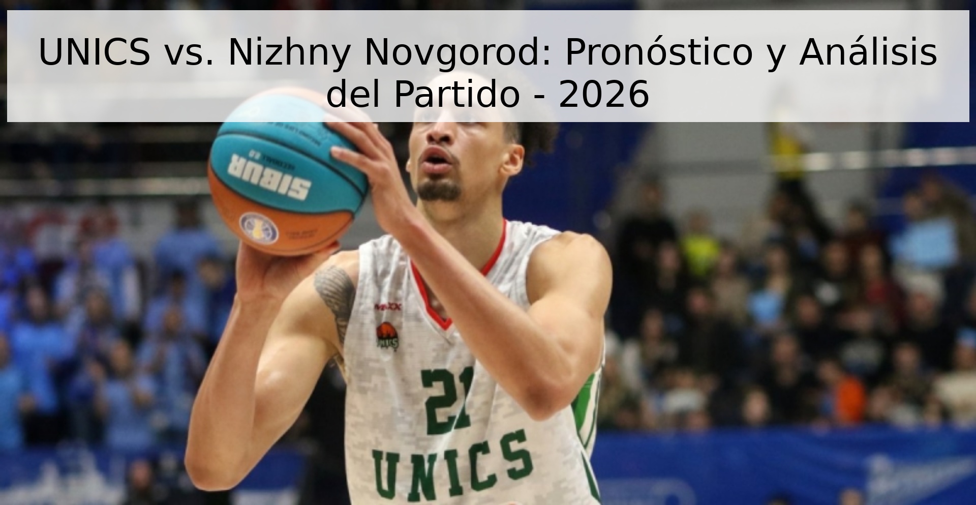 UNICS vs. Nizhny Novgorod: Pronóstico y Análisis del Partido - 2026