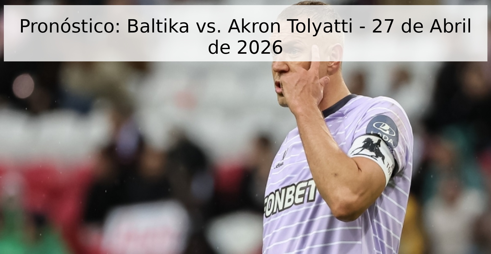 Pronóstico: Baltika vs. Akron Tolyatti - 27 de Abril de 2026