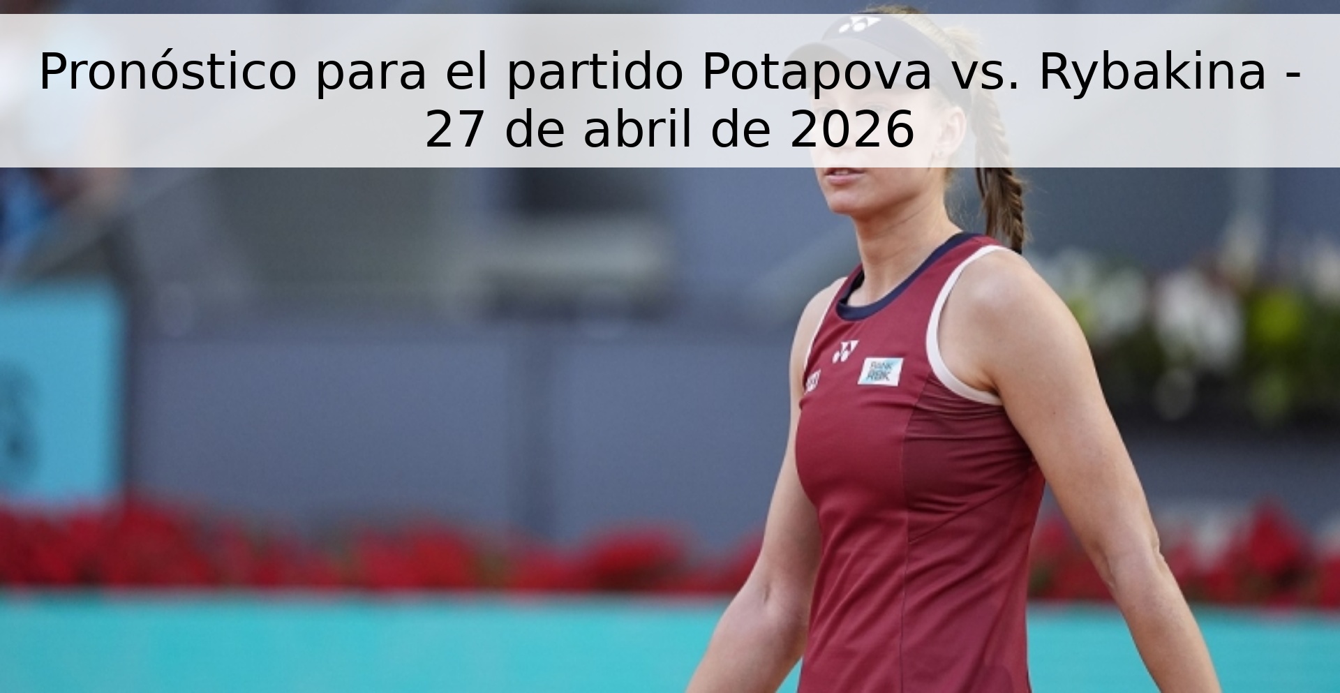 Pronóstico para el partido Potapova vs. Rybakina - 27 de abril de 2026