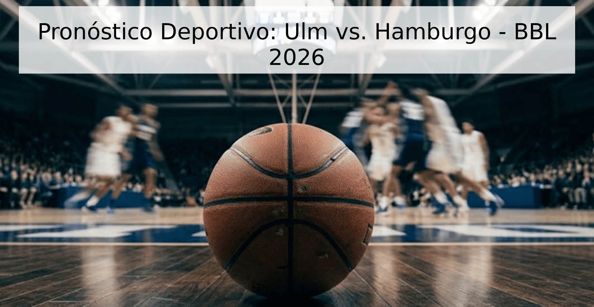 Pronóstico Deportivo: Ulm vs. Hamburgo - BBL 2026