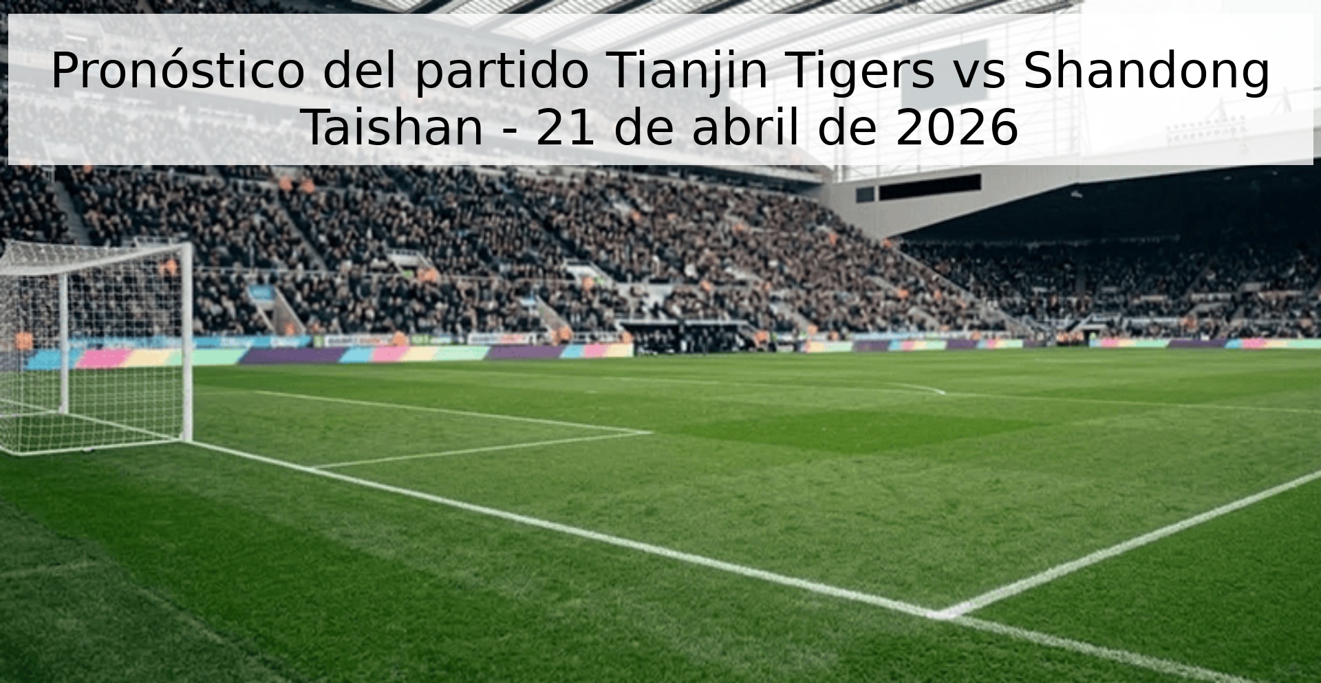 Pronóstico del partido Tianjin Tigers vs Shandong Taishan - 21 de abril de 2026