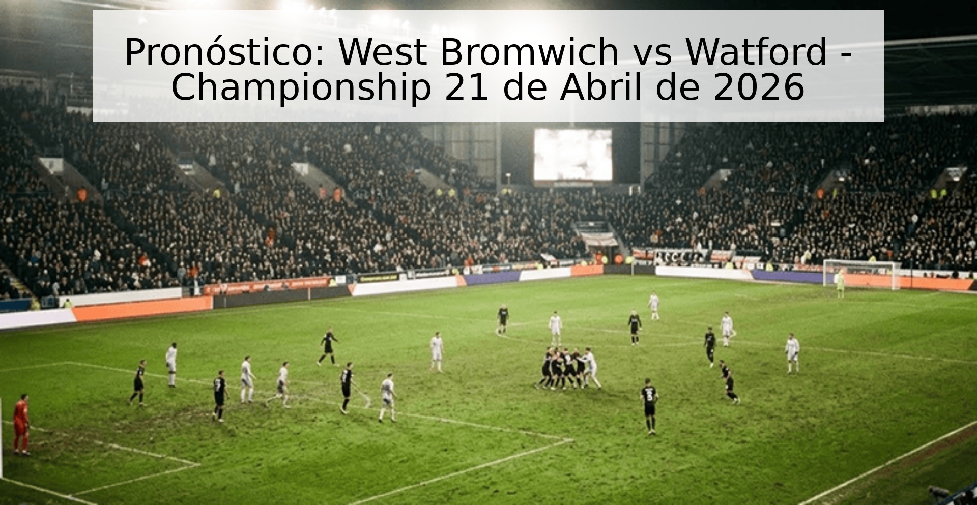 Pronóstico: West Bromwich vs Watford - Championship 21 de Abril de 2026