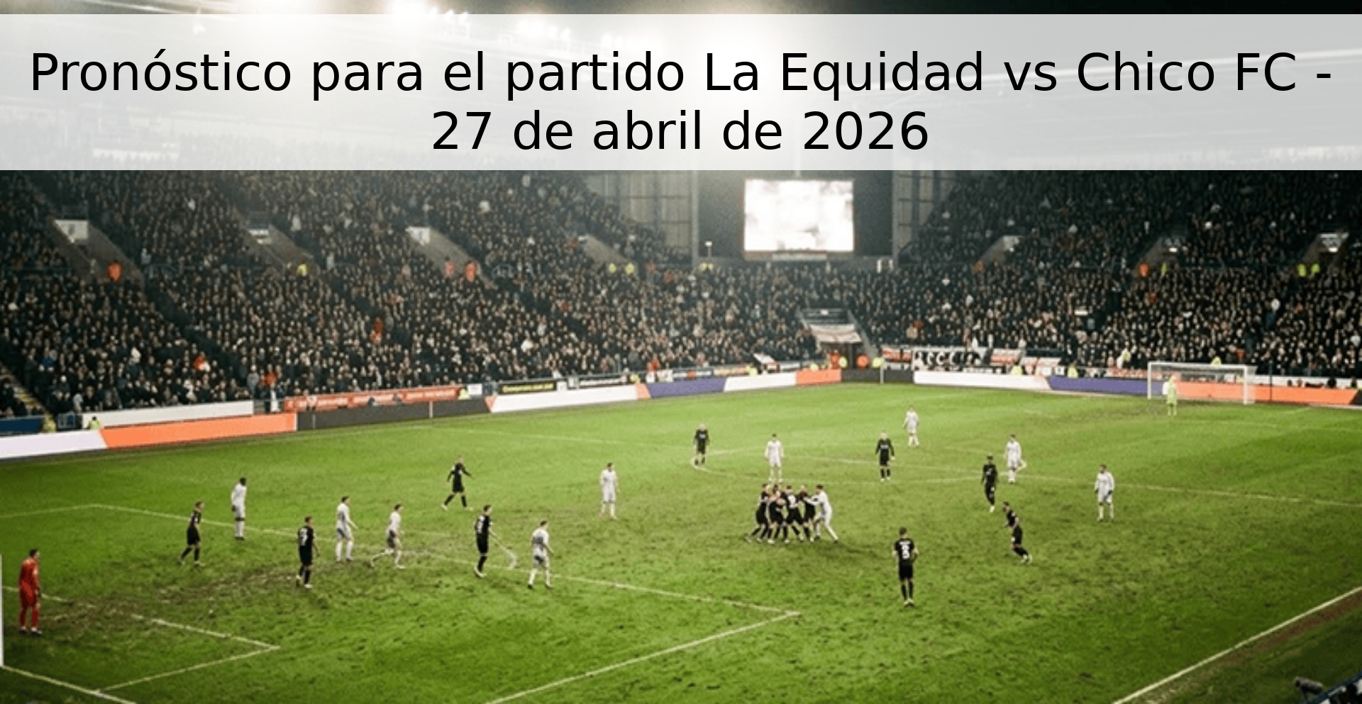 Pronóstico para el partido La Equidad vs Chico FC - 27 de abril de 2026
