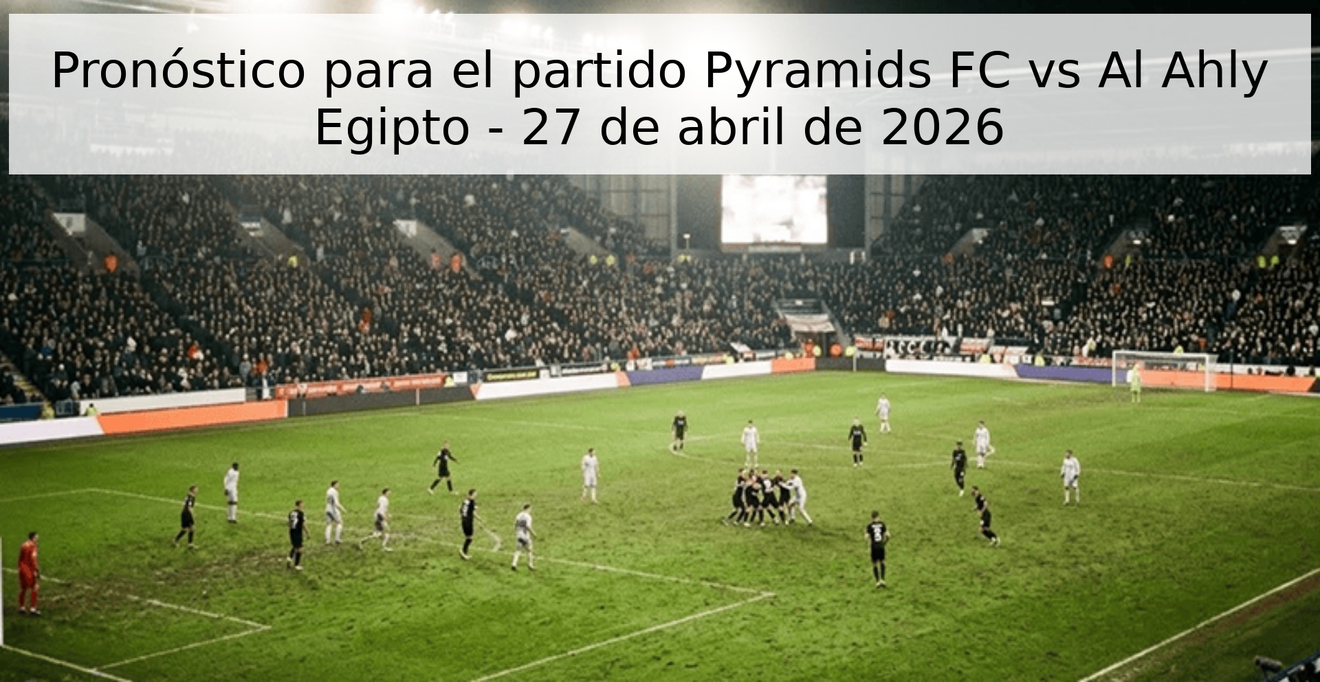 Pronóstico para el partido Pyramids FC vs Al Ahly Egipto - 27 de abril de 2026