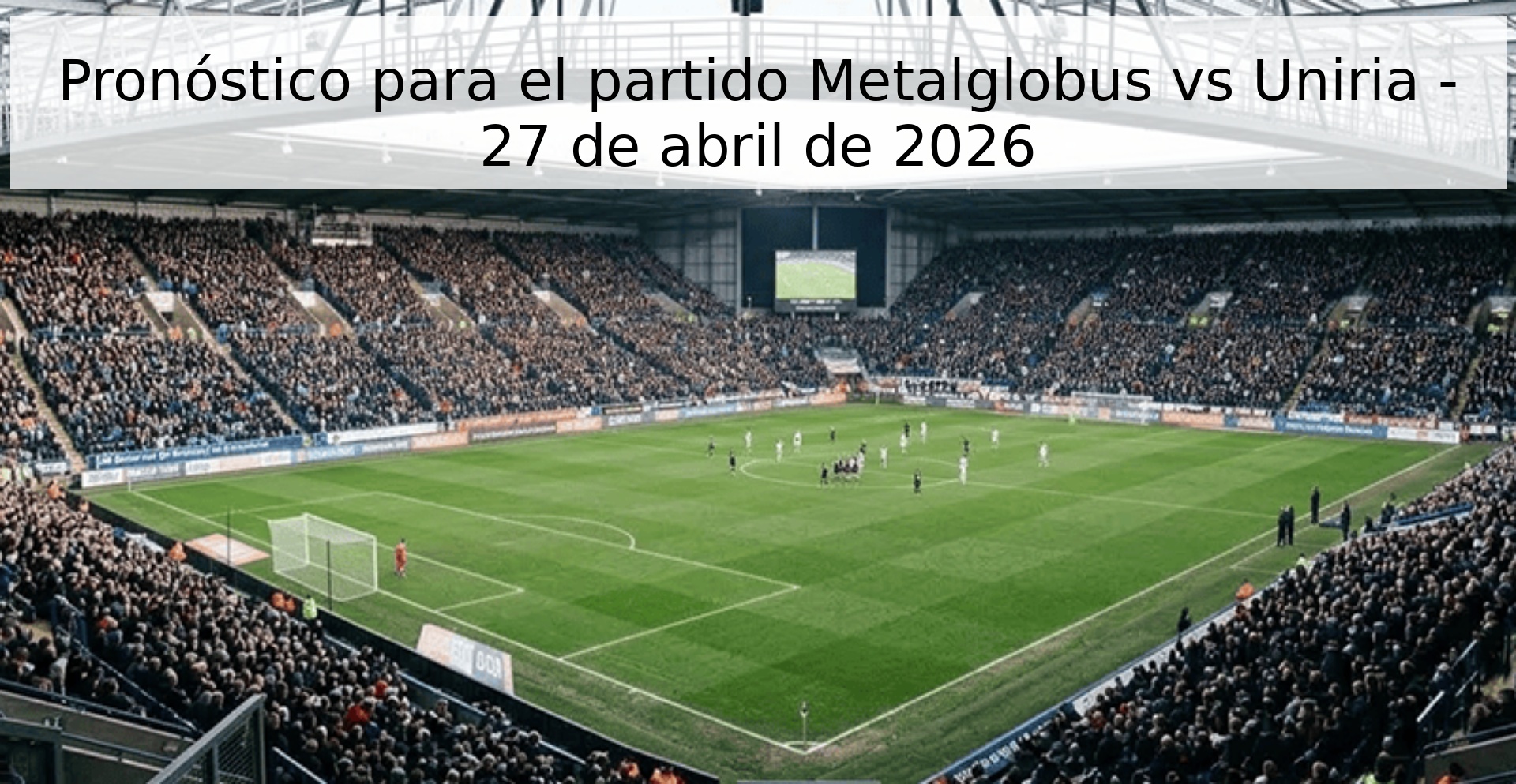 Pronóstico para el partido Metalglobus vs Uniria - 27 de abril de 2026