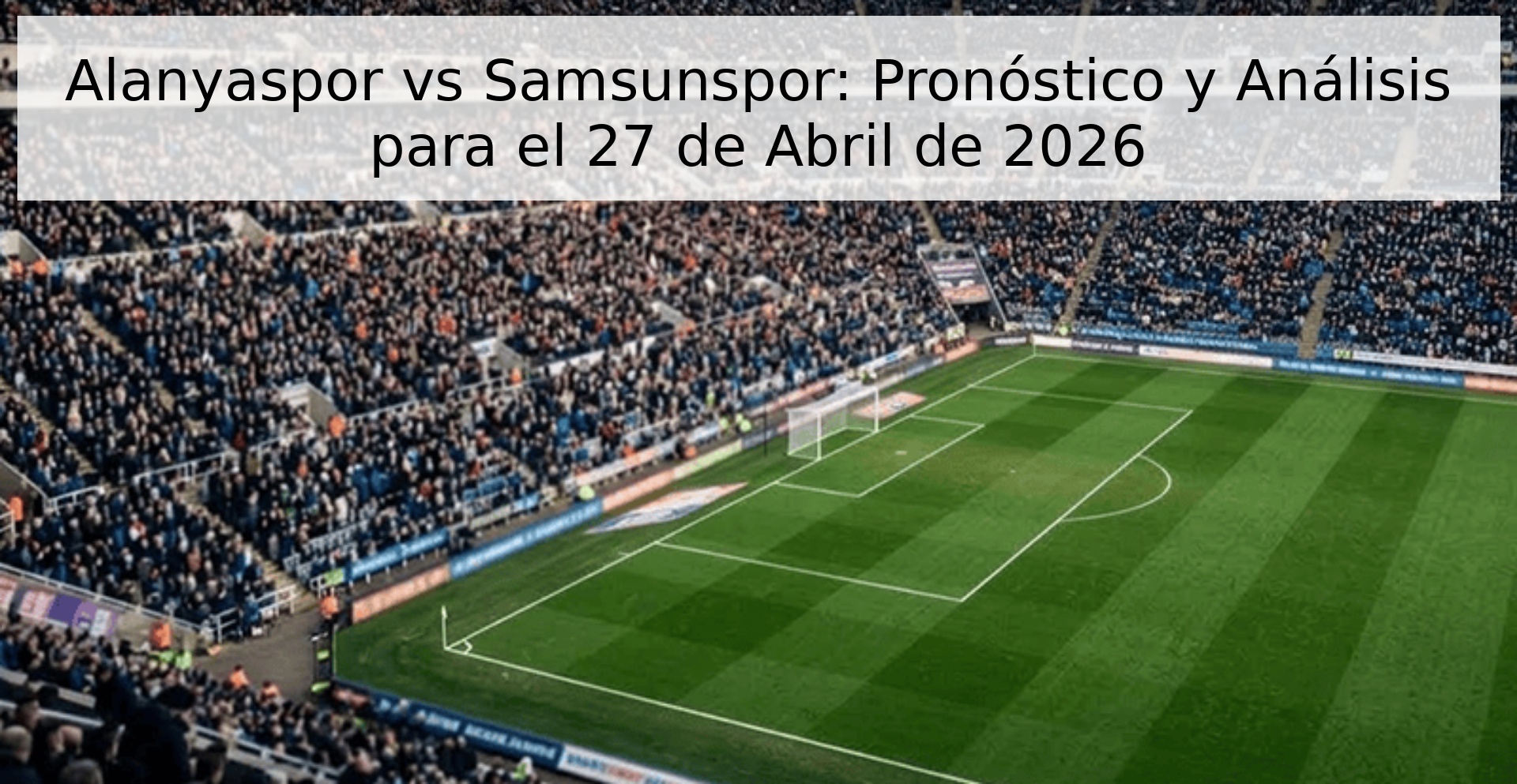 Alanyaspor vs Samsunspor: Pronóstico y Análisis para el 27 de Abril de 2026