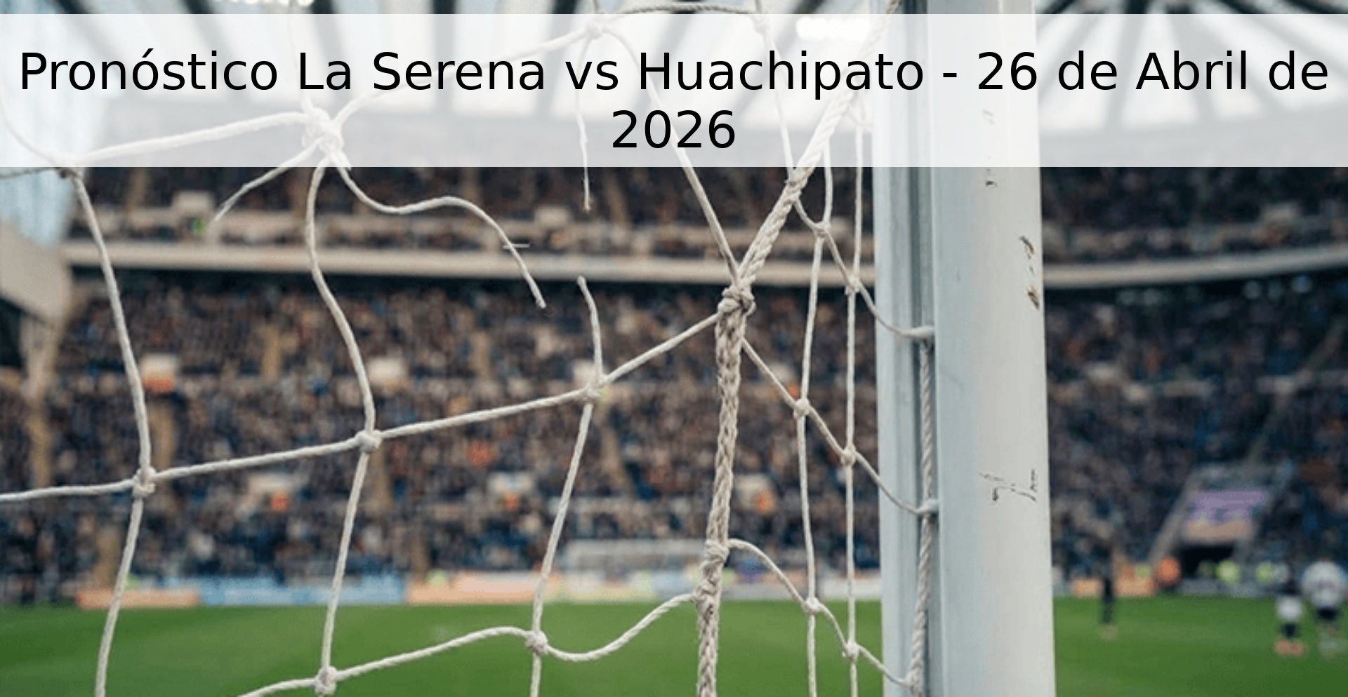 Pronóstico La Serena vs Huachipato - 26 de Abril de 2026