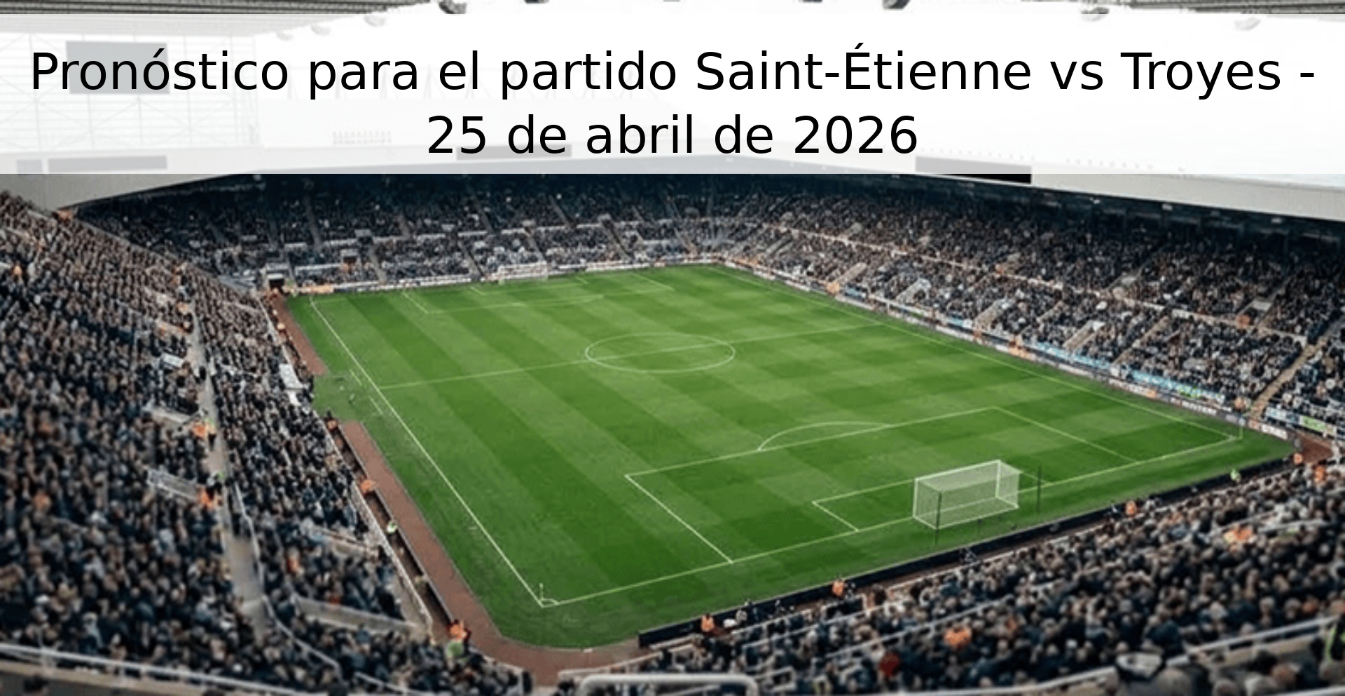 Pronóstico para el partido Saint-Étienne vs Troyes - 25 de abril de 2026