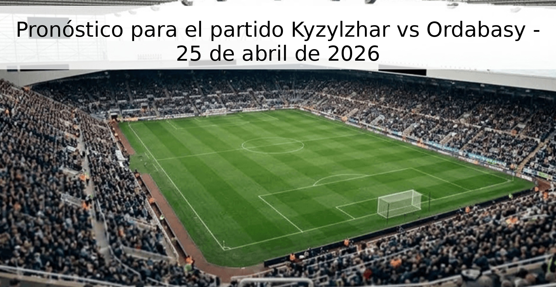 Pronóstico para el partido Kyzylzhar vs Ordabasy - 25 de abril de 2026