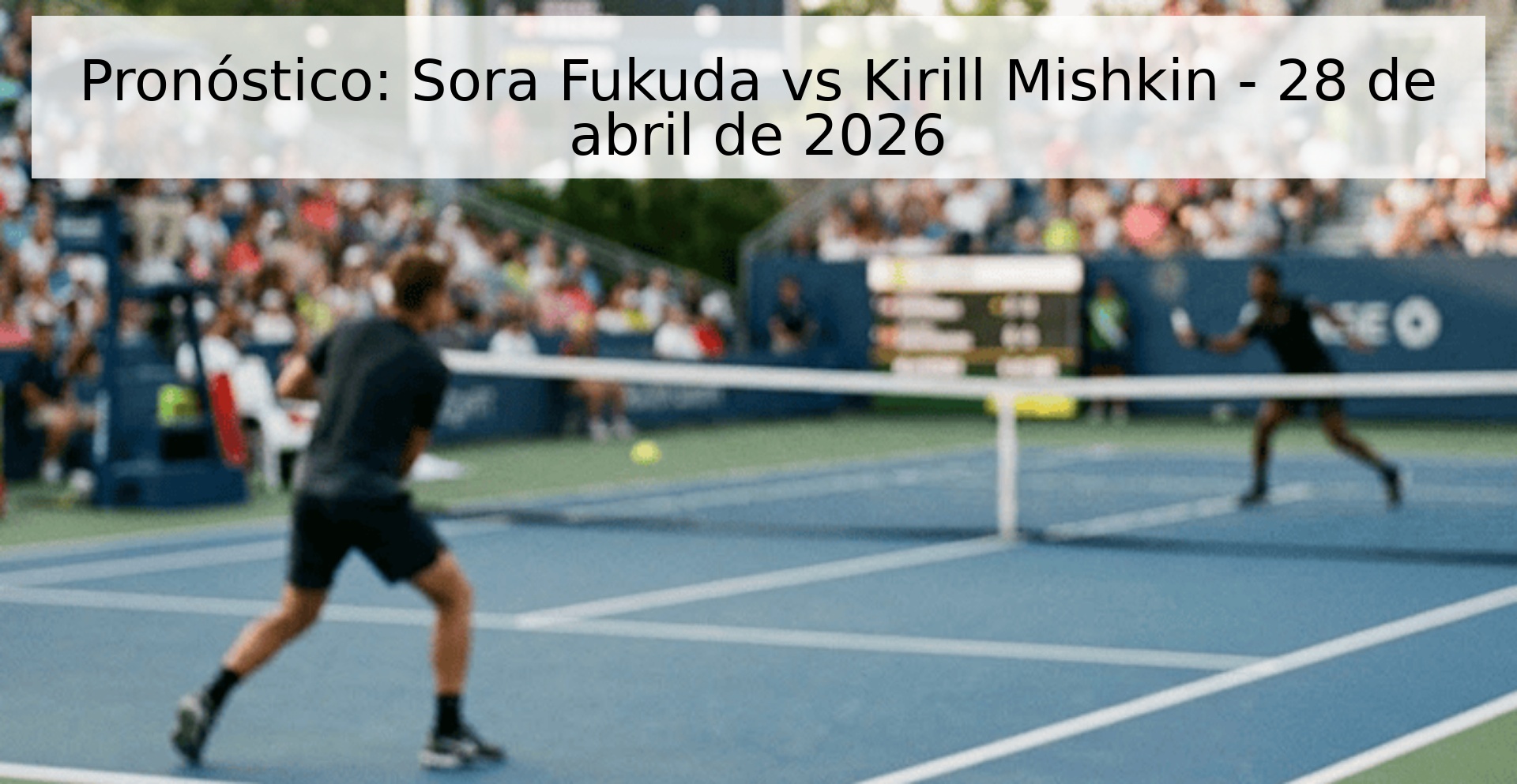 Pronóstico: Sora Fukuda vs Kirill Mishkin - 28 de abril de 2026