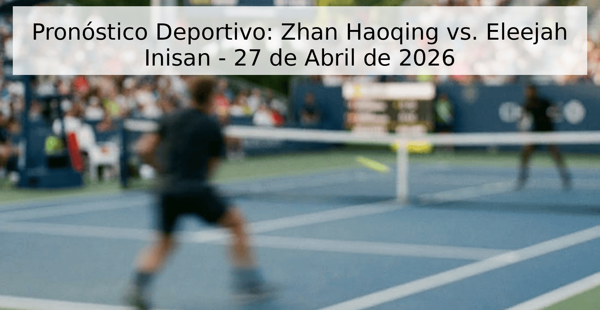 Pronóstico Deportivo: Zhan Haoqing vs. Eleejah Inisan - 27 de Abril de 2026