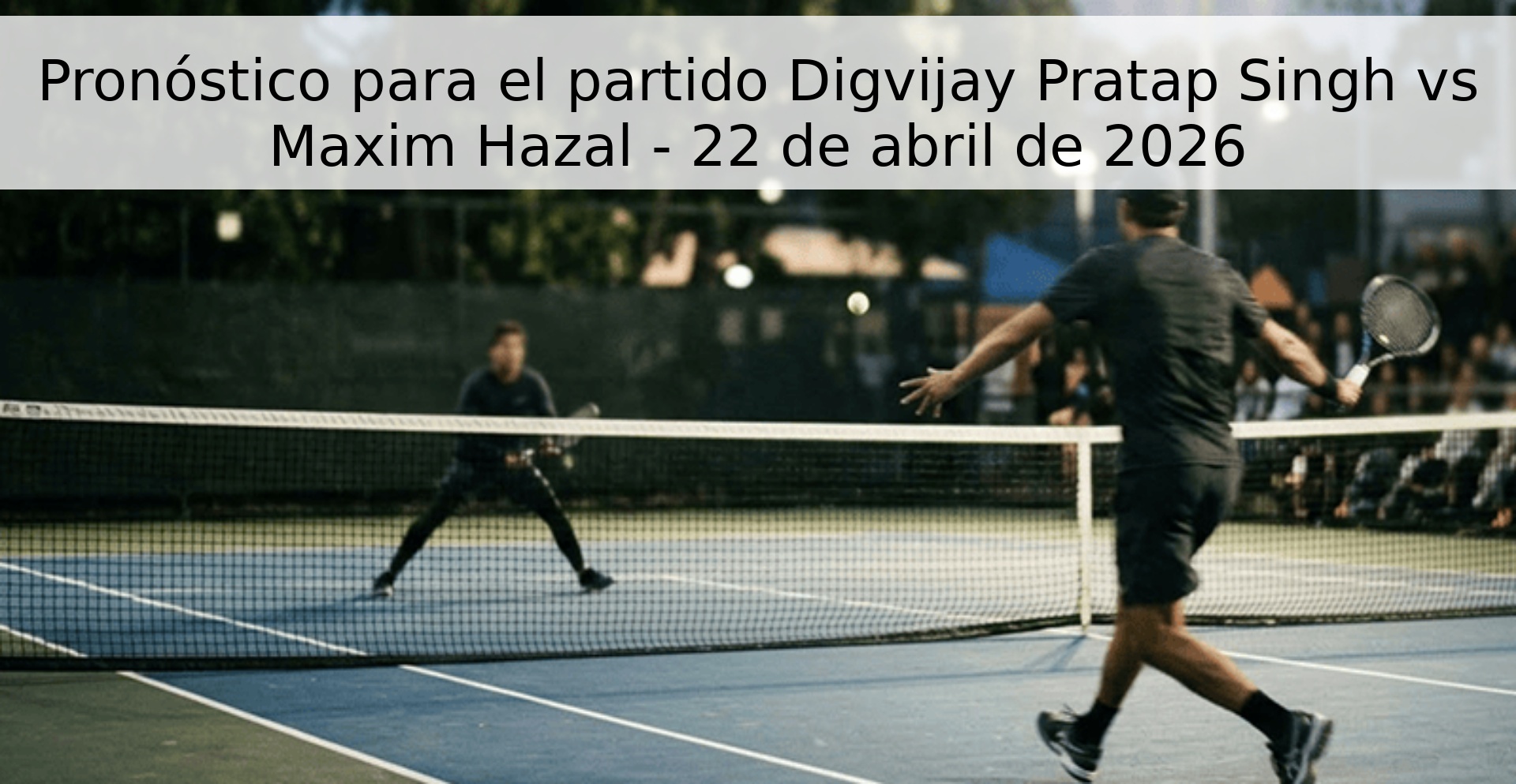 Pronóstico para el partido Digvijay Pratap Singh vs Maxim Hazal - 22 de abril de 2026