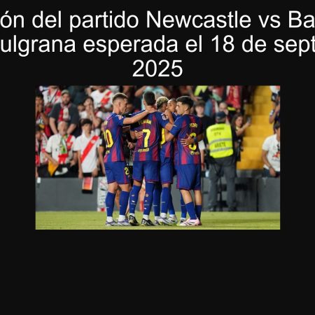 Predicción del partido Newcastle vs Barcelona: victoria azulgrana esperada el 18 de septiembre de 2025