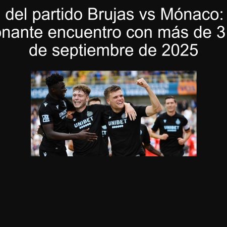 Predicción del partido Brujas vs Mónaco: Se espera un emocionante encuentro con más de 3 goles | 18 de septiembre de 2025