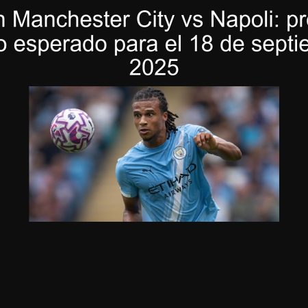 Predicción Manchester City vs Napoli: pronóstico y resultado esperado para el 18 de septiembre de 2025