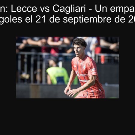 Predicción: Lecce vs Cagliari – Un empate repleto de goles el 21 de septiembre de 2025
