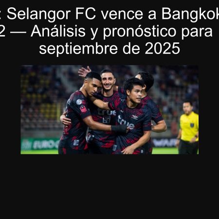 Predicción: Selangor FC vence a Bangkok United en ACL 2 — Análisis y pronóstico para 18 de septiembre de 2025