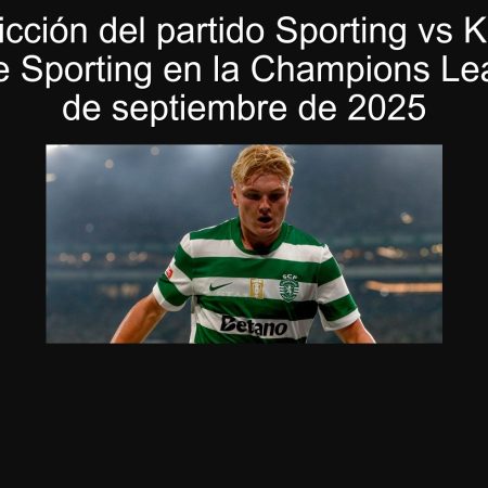 Predicción del partido Sporting vs Kairat: Victoria de Sporting en la Champions League el 18 de septiembre de 2025