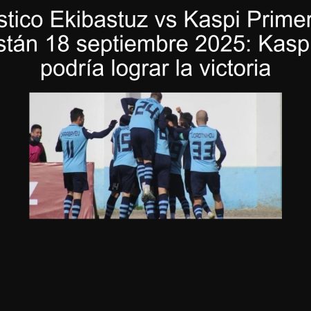 Pronóstico Ekibastuz vs Kaspi Primera Liga Kazajistán 18 septiembre 2025: Kaspi, líder, podría lograr la victoria