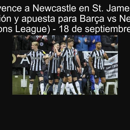 Barça vence a Newcastle en St. James’ Park: Predicción y apuesta para Barça vs Newcastle (Champions League) – 18 de septiembre de 2025