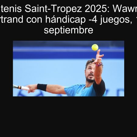 Predicción tenis Saint-Tropez 2025: Wawrinka vence a Bertrand con hándicap -4 juegos, 18 de septiembre