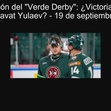 Predicción del “Verde Derby”: ¿Victorias de Ak Bars o Salavat Yulaev? – 19 de septiembre de 2025