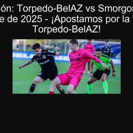 Predicción: Torpedo-BelAZ vs Smorgon, 19 de septiembre de 2025 – ¡Apostamos por la victoria de Torpedo-BelAZ!