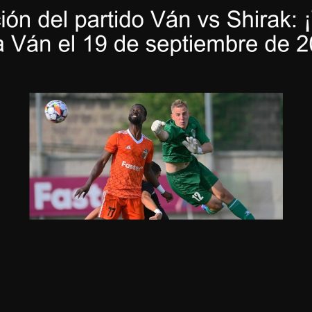 Predicción del partido Ván vs Shirak: ¡Victoria para Ván el 19 de septiembre de 2025!
