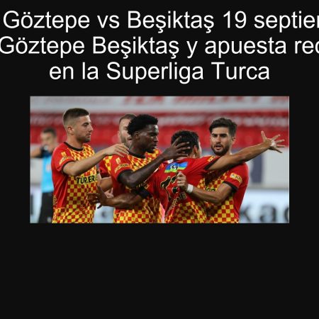 Pronóstico Göztepe vs Beşiktaş 19 septiembre 2025: pronóstico Göztepe Beşiktaş y apuesta recomendada en la Superliga Turca