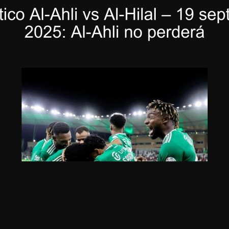 pronóstico Al-Ahli vs Al-Hilal – 19 septiembre 2025: Al-Ahli no perderá
