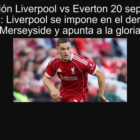 Predicción Liverpool vs Everton 20 septiembre 2025: Liverpool se impone en el derbi de Merseyside y apunta a la gloria