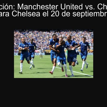 Predicción: Manchester United vs. Chelsea – Victoria para Chelsea el 20 de septiembre de 2025
