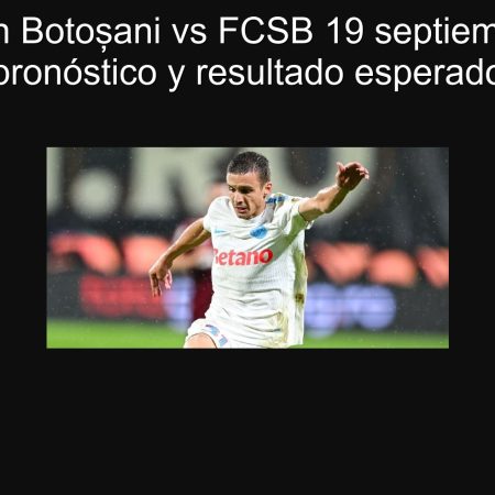 Predicción Botoșani vs FCSB 19 septiembre 2025: pronóstico y resultado esperado