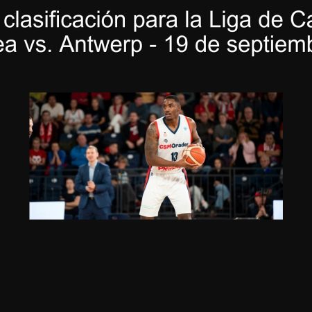 Torneo de clasificación para la Liga de Campeones: CSM Oradea vs. Antwerp – 19 de septiembre de 2025