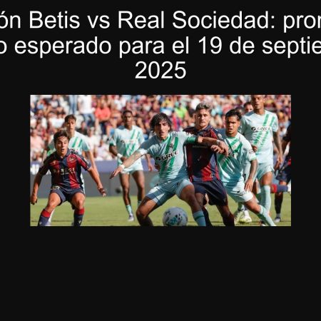 Predicción Betis vs Real Sociedad: pronóstico y resultado esperado para el 19 de septiembre de 2025