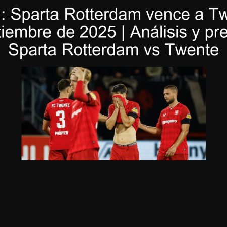 Predicción: Sparta Rotterdam vence a Twente el 19 de septiembre de 2025 | Análisis y predicción Sparta Rotterdam vs Twente