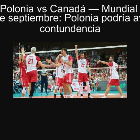 Predicción Polonia vs Canadá — Mundial de Voleibol 2025, 20 de septiembre: Polonia podría avanzar con contundencia