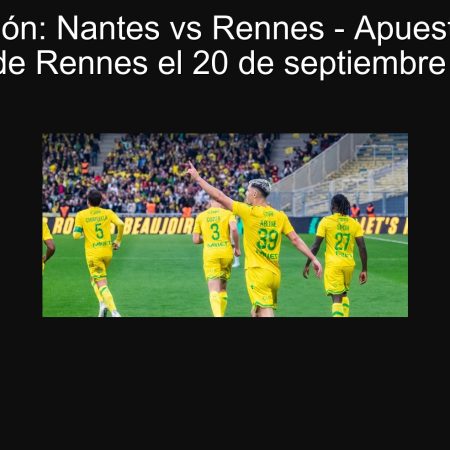 Predicción: Nantes vs Rennes – Apuesta por la victoria de Rennes el 20 de septiembre de 2025